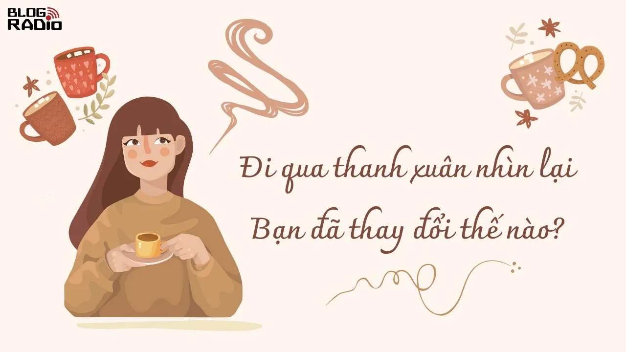 Outline Video Đi qua thanh xuân nhìn lại, bạn đã thay đổi như thế nào? | Radio Tâm sự