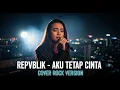 Download Lagu REPVBLIK - AKU TETAP CINTA (COVER VERSI ROCK)