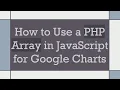 How to Use a PHP Array in JavaScript for Google Charts