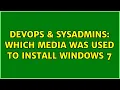 DevOps SysAdmins Which media was used to install Windows 7 3 Solutions