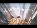aiko『友達になりたい』cover【Piano&Vocal / 歌詞つきフルver】