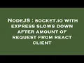 NodeJS socket io with express slows down after amount of request from react client