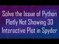 Solve the Issue of Python Plotly Not Showing 3D Interactive Plot in Spyder