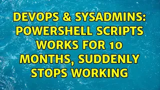 DevOps SysAdmins Powershell Scripts works for 10 months suddenly stops working 2 Solutions