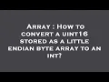 Array How to convert a uint16 stored as a little endian byte array to an int