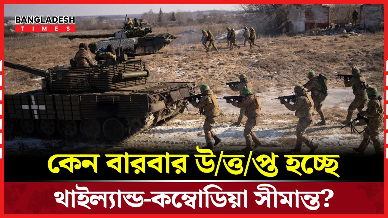 যেসব কারণে বারবার সীমান্ত সংঘাতে জড়াচ্ছে থাইল্যান্ড-কম্বোডিয়া