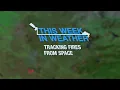 This Week in Weather Tracking Fires From Space