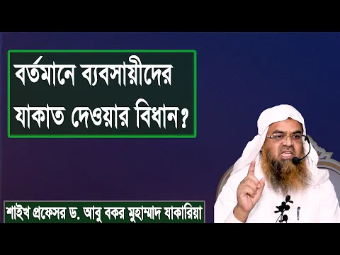 প্রশ্ন : বর্তমানে ব্যবসায়ীদের যাকাত দেওয়ার বিধান? শাইখ প্রফেসর ড. আবু বকর মুহাম্মাদ যাকারিয়া