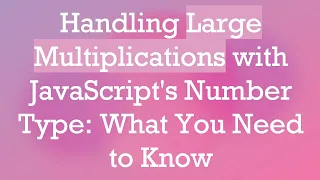Handling Large Multiplications with JavaScript s Number Type What You Need to Know