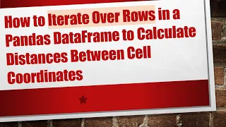 How to Iterate Over Rows in a Pandas DataFrame to Calculate Distances Between Cell Coordinates