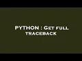 PYTHON Get full traceback