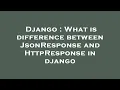 Django What is difference between JsonResponse and HttpResponse in django