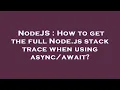 NodeJS How to get the full Node js stack trace when using