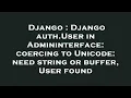 Django Django auth User in Admininterface coercing to Unicode need string or buffer User found