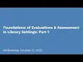 Foundations of Evaluations and Assessment in Library Settings Part I