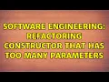 Software Engineering Refactoring constructor that has too many parameters 5 Solutions