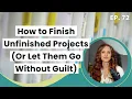 How to Finish Unfinished Projects Or Let Them Go Without Guilt Episode 72
