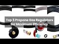 Regulator for propane gas Top 5 Propane Gas Regulators for Maximum Efficiency