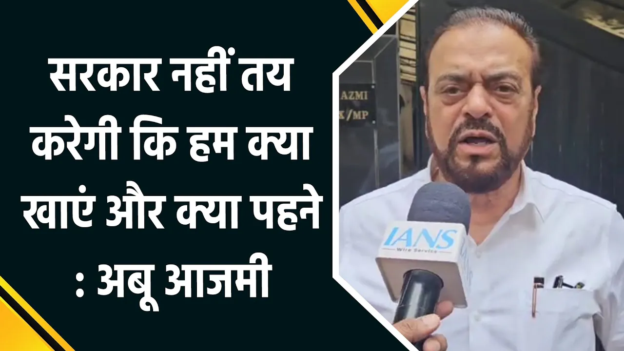 सरकार नहीं तय करेगी कि हम क्या खाएं और क्या पहने : अबू आजमी