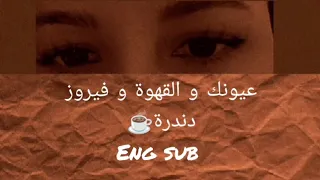                                      عيونك و القهوة و فيروز  دندرة         مترجمة للانجليزية  دندنها