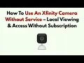 How To Use An Xfinity Camera Without Service - Local Viewing Access Without Subscription