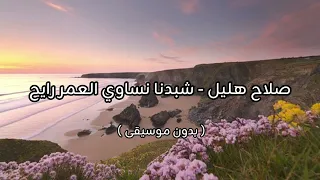 صلاح هليل   شبدنا نساوي العمر رايح   بدون موسيقى   دندنها