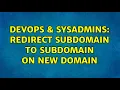DevOps SysAdmins Redirect subdomain to subdomain on new domain 2 Solutions
