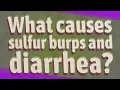 What causes sulfur burps and diarrhea