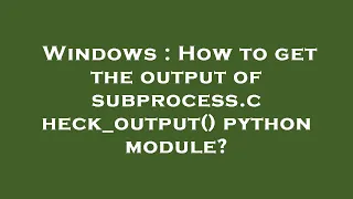 Windows How to get the output of subprocess check - output python module