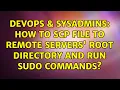 DevOps SysAdmins How to scp file to remote servers root directory and run sudo commands