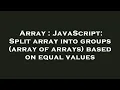 Array JavaScript Split array into groups array of arrays based on equal values