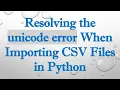 Resolving the unicode error When Importing CSV Files in Python