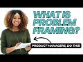 Why Problem Framing Is Important for Product Managers