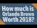 How much is Orlando Brown Worth 2018