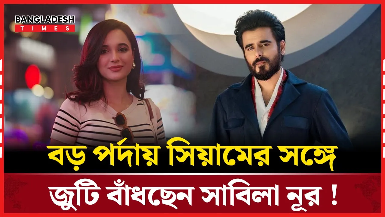 বড় পর্দায় সিয়াম ও সাবিলা নূরের নতুন জুটি!