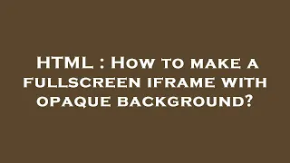 HTML How To Make A Fullscreen Iframe With Opaque Background 