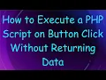 How to Execute a PHP Script on Button Click Without Returning Data