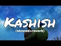 Lagu Kashish (slowed+reverb) | Ashish Bhatia || lofi+night+music 
