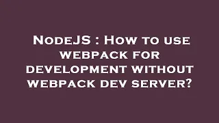 NodeJS How to use webpack for development without webpack dev server