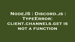 NodeJS Discord js TypeError client channels get is not a function