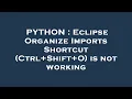 PYTHON Eclipse Organize Imports Shortcut Ctrl Shift O is not working