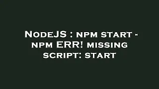 NodeJS npm start - npm ERR missing script start