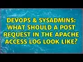 DevOps SysAdmins What should a POST request in the Apache access log look like