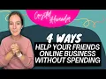 4 WAYS - Helping your friends Online Business