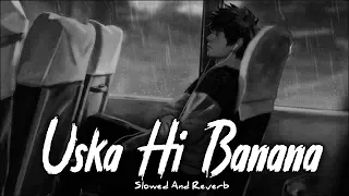 uska hi banana arijit singh slowed reverb
