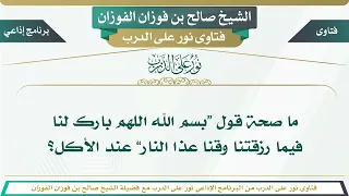 1348 ما صحة قول بسم الله اللهم بارك لنا فيما رزقتنا وقنا عذا النار عند الأكل الشيخ صالح الفوزان 