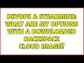 DevOps SysAdmins What are my options with a downloaded Rackspace cloud image 2 Solutions