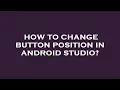 How to change button position in android studio