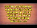 Disabling all older versions of ssl in Apache 2 to force authentication over TLS 1 2