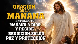 ORACIÓN DE LA MAÑANA 🙏 | Entrega tu Mañana a Dios y Recibe Bendición, Salud, Paz y Protección